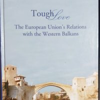 Сурова любов - Отношенията на ЕС със Западните Балкани / Tough Love. The European Union`s Relations , снимка 1 - Специализирана литература - 44210143
