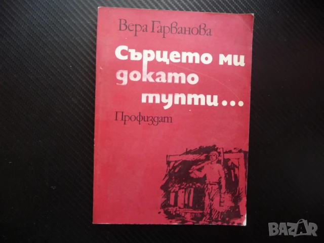 Сърцето ми докато тупти... Вера Гарванова спомени