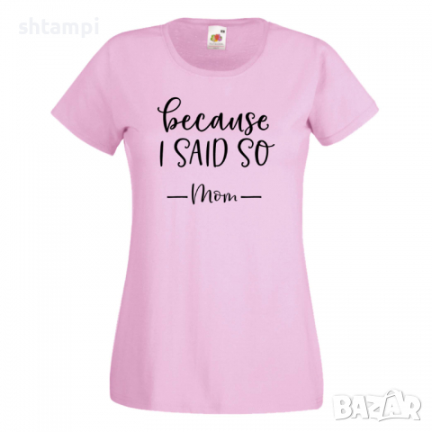 Дамска тениска Because I Said So,Празник на Майката,Подарък,Изненада,Рожден Ден, снимка 8 - Тениски - 36292636