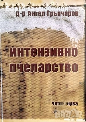 Интензивно пчеларство. Част 1 / Ангел Грънчаров