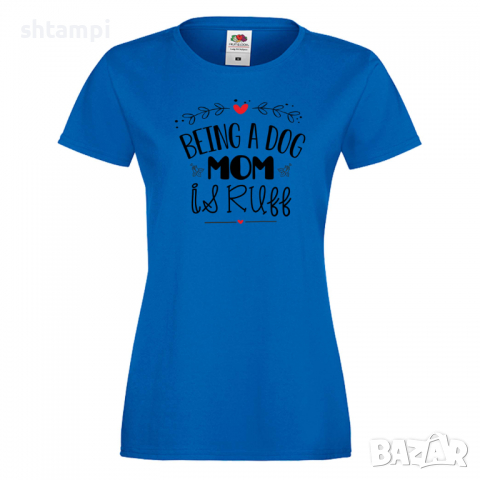Дамска тениска Being A Dog Mom Is Ruff Празник на Майката,Подарък,Изненада,Рожден Ден, снимка 3 - Тениски - 36292680