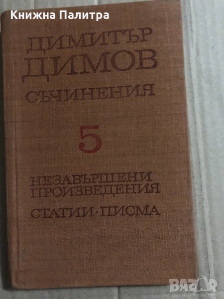 Съчинения в пет тома. Том 5: Незавършени произведения, статии, писма Димитър Димов, снимка 1