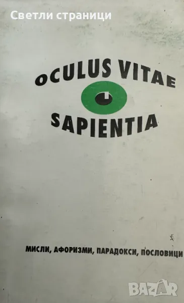 Мъдростта е окото на живота / Оculus vitae sapientia Mисли, афоризми, парадокси, пословици Сборник, снимка 1