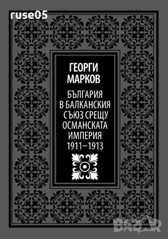 Книга "България в Балк.съюз срещу Осман...-Г.Марков"-570стр.
