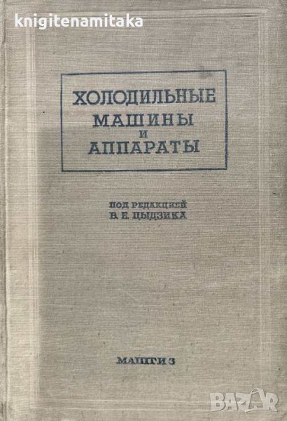 Холодильные машины и аппараты - В. Е. Цыдзик, В. П. Бармин, Б. С. Вейнберг, снимка 1