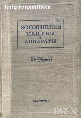 Холодильные машины и аппараты - В. Е. Цыдзик, В. П. Бармин, Б. С. Вейнберг, снимка 1