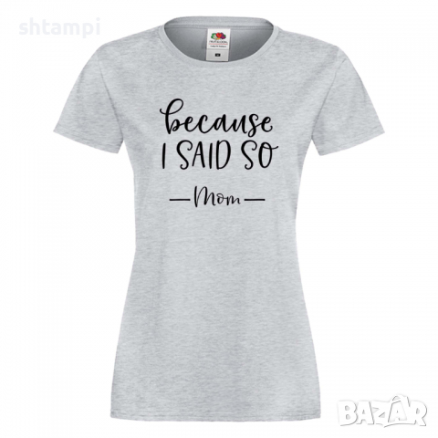Дамска тениска Because I Said So,Празник на Майката,Подарък,Изненада,Рожден Ден, снимка 4 - Тениски - 36292636