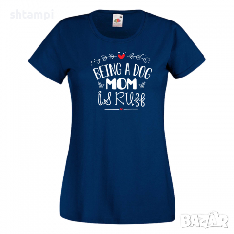 Дамска тениска Being A Dog Mom Is Ruff Празник на Майката,Подарък,Изненада,Рожден Ден, снимка 10 - Тениски - 36292680