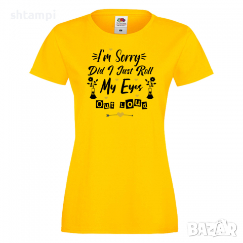 Дамска тениска I'm Sorry Did I Just Roll My Eyes Out,Празник на Майката,Подарък,Изненада,Рожден Ден, снимка 8 - Тениски - 36295647