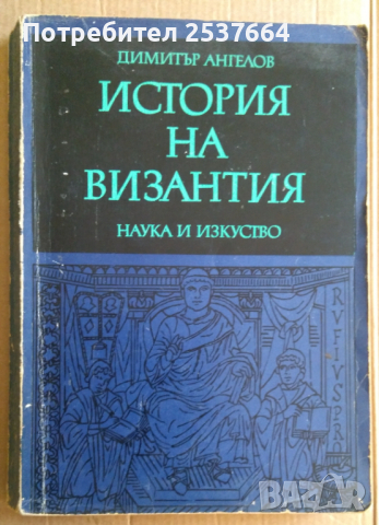 История на Византия том1 Димитър Ангелов, снимка 1 - Специализирана литература - 36186599