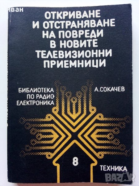 Откриване и отстраняване на повреди в новите телевизионни приемници - А.Сокачев - 1989г., снимка 1