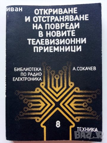 Откриване и отстраняване на повреди в новите телевизионни приемници - А.Сокачев - 1989г.