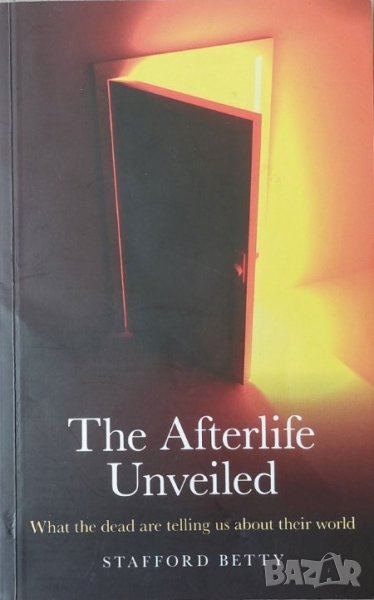 The Afterlife Unveiled: What the Dead are Telling Us About Their World (Stafford Betty), снимка 1