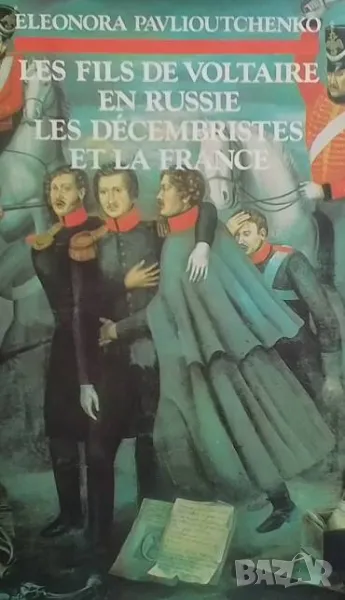 Les fils de voltaire en Russie les dècembristes et la France Eleonora Pavlioutchenko, снимка 1