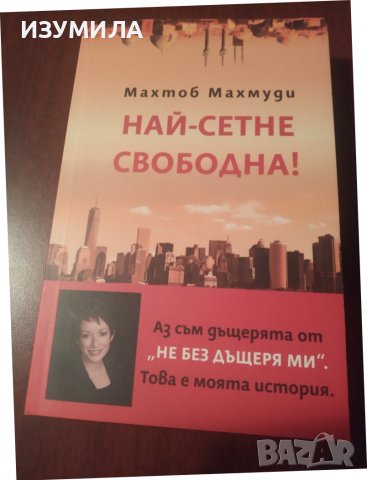  "НАЙ-СЕТНЕ СВОБОДНА ! " Разказът на дъщерята - Махтоб Махмуди , снимка 1 - Художествена литература - 39236485