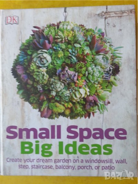 Small space Big Ideas / Как да направим градина на малка площ -англ.език, Наръчник по цветарство, снимка 1
