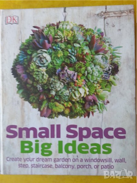 Small space Big Ideas ( Как да направим градина на малка площ) на англ.език, изд. DK, UK, снимка 1