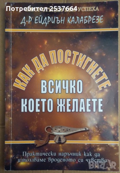 Как да постигнете всичко,което желаете  Д-р  Ейдриън Калабрезе, снимка 1