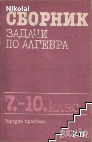 СБОРНИК ЗАДАЧИ ПО АЛГЕБРА 7-10 клас Народна просвета