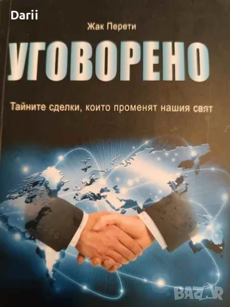 Уговорено. Тайните сделки, които променят нашия свят- Жак Перети, снимка 1