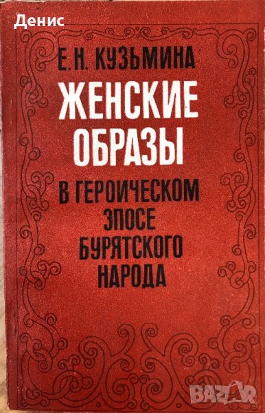 Женские Образы В Героическом Эпосе Бурятского Народа - Е. Н. Кузьмина - ИЗКЛЮЧИТЕЛНО РЯДКА КНИГА!!!, снимка 1