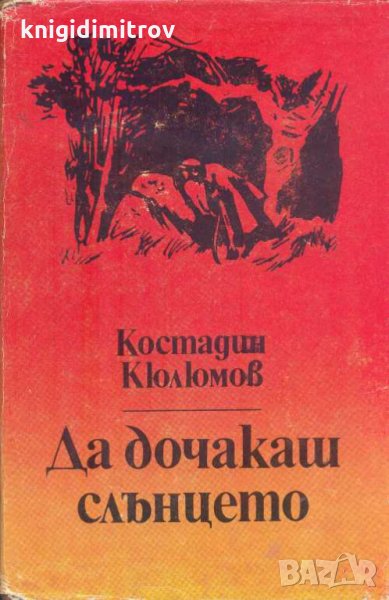 Да дочакаш слънцето.Недописаните записки на Иван Козарев.Костадин Кюлюмов., снимка 1