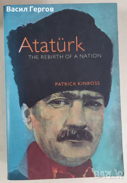 Ататюрк  Ataturk: The Rebirth of a Nation Patrick Kinross  , снимка 1