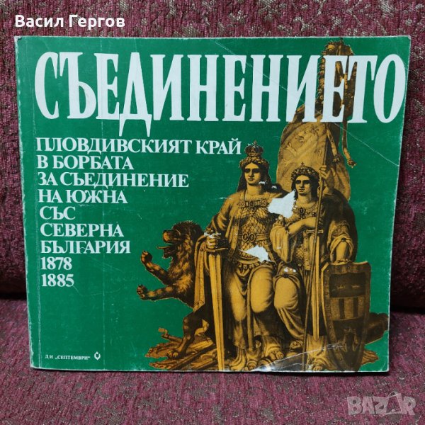 Съединението: Пловдивският край в борбата за съединение на Южна със Северна България 1878-1885 , снимка 1