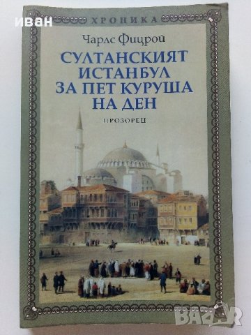 Султанският Истанбул за пет куруша на ден - Чарлз Фицрой - 2017г.