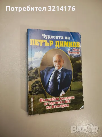 Чудесата на Петър Димков. Bълшeбни peцeпти oт лeчитeл № 1 на Бългаpия - Яков Янакиев