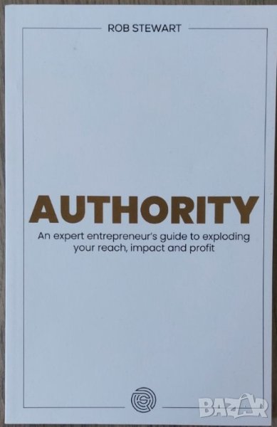 Authority: An expert entrepreneur’s guide to exploding your reach, impact and profit (Rob Stewart), снимка 1