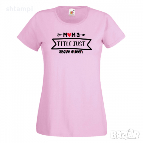 Дамска тениска Mama Title Just Above Queen,Празник на Майката,Подарък,Изненада,Рожден Ден, снимка 8 - Тениски - 36296893