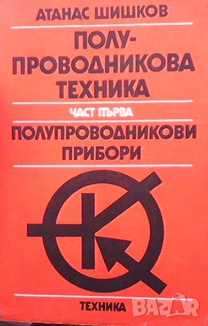 Полупроводникова техника. Част 1: Полупроводникови прибори Атанас Шишков