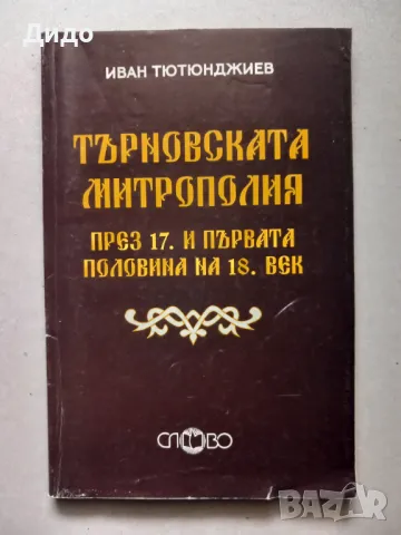 Търновската митрополия през 17. и първата половина на 18. век, Иван Тютюнджиев, снимка 1 - Специализирана литература - 47563754