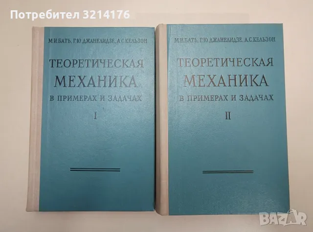 Теоретическая механика в примерах и задачах. Том 1-2 - М. И. Бать, Г. Ю. Джанелидзе, А. С. Кельзон, снимка 1 - Специализирана литература - 47509370