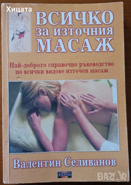 Всичко за източния масаж.Най-доброто ръководство по всички видове източен масаж,Валентин Селиванов, снимка 1