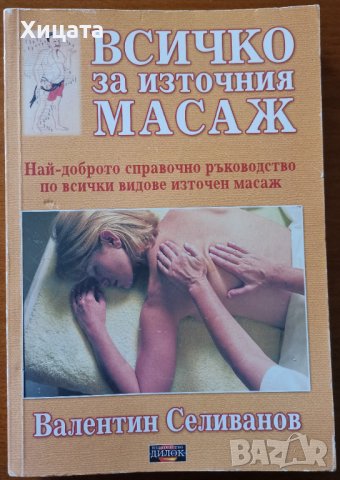 Всичко за източния масаж.Най-доброто ръководство по всички видове източен масаж,Валентин Селиванов, снимка 1 - Енциклопедии, справочници - 41693278