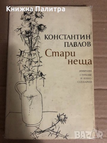 Стари неща Избрани стихове и киносценарии Константин Павлов