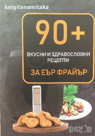 90+ вкусни и здравословни рецепти за Еър фрайър, снимка 1