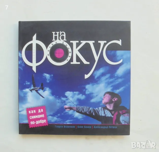 Книга На фокус Как да снимаме по-добре  - Георги Величков, Бони Бонев, Александър Петров 2008 г., снимка 1