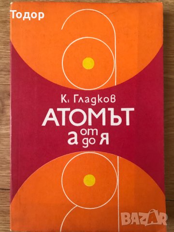 Атомът от А до Я Кирил А. Гладков, снимка 1 - Други - 40512279