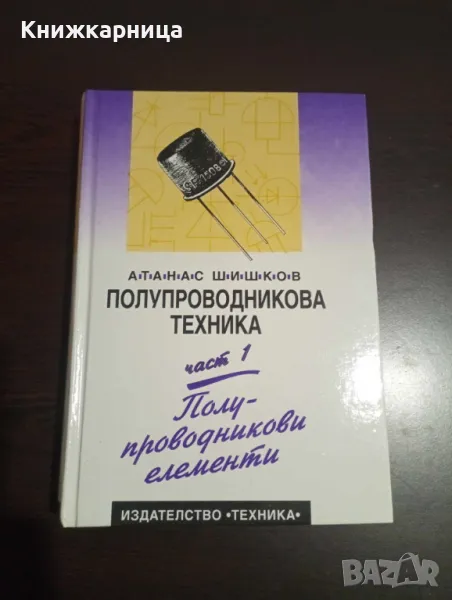 Полупроводникова техника - Част 1 - Полупроводникови елементи - Атанас Шишков, снимка 1