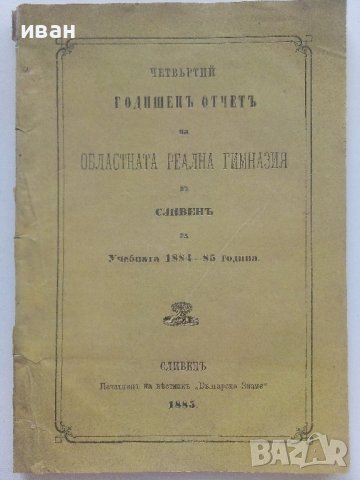 Четвъртий годишен отчет на областната реална гимназия в Сливен за Учебната 1884-85 година. - 1885г. 