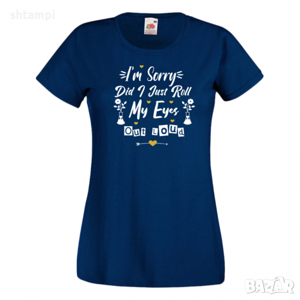 Дамска тениска I'm Sorry Did I Just Roll My Eyes Out,Празник на Майката,Подарък,Изненада,Рожден Ден, снимка 1