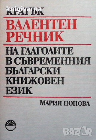 Кратък валентен речник на глаголите в съвременния български книжовен език Мария Попова