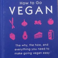 How To Go Vegan: The why, the how, and everything you need to make going vegan easy, снимка 1 - Други - 42006906