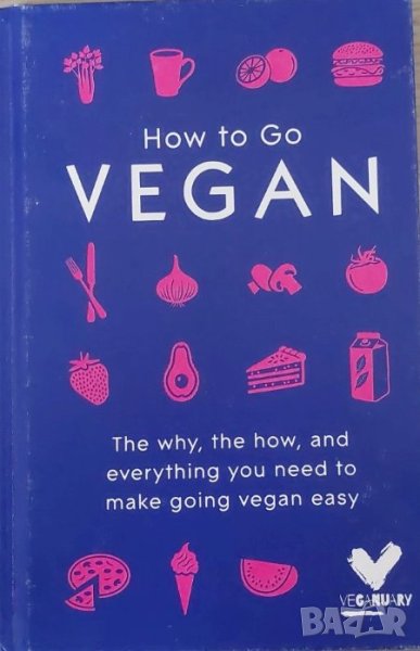 How To Go Vegan: The why, the how, and everything you need to make going vegan easy, снимка 1
