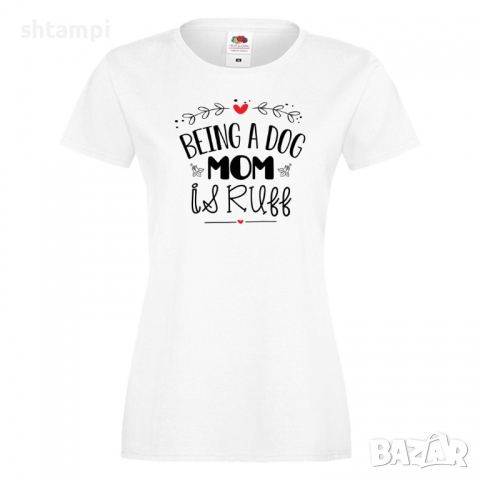 Дамска тениска Being A Dog Mom Is Ruff Празник на Майката,Подарък,Изненада,Рожден Ден, снимка 1 - Тениски - 36292680