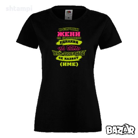 Дамска ПЕРСОНАЛИЗИРАНА тениска Всички жени са създадени еднакви + ИМЕ