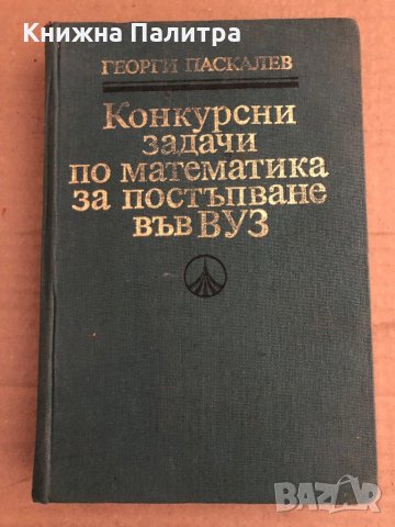 Конкурсни задачи по математика за постъпване във ВУЗ (1945-1986) Георги Паскалев